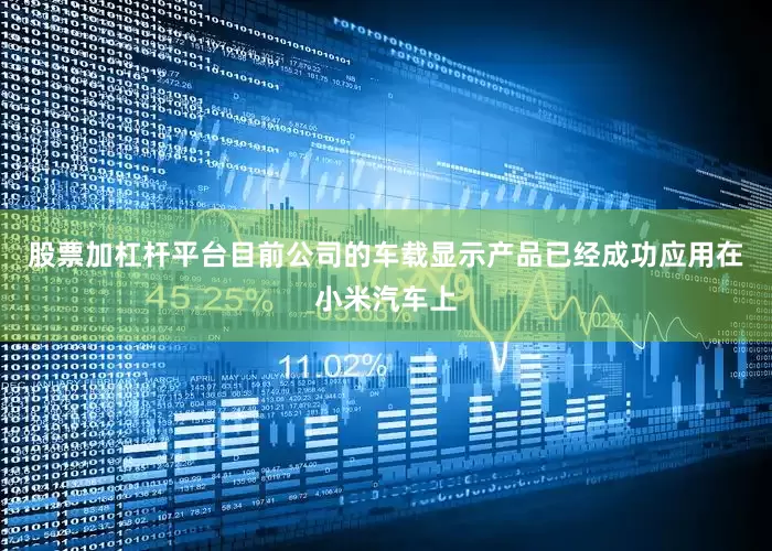 股票加杠杆平台目前公司的车载显示产品已经成功应用在小米汽车上