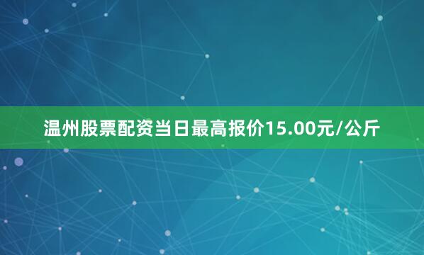 温州股票配资当日最高报价15.00元/公斤
