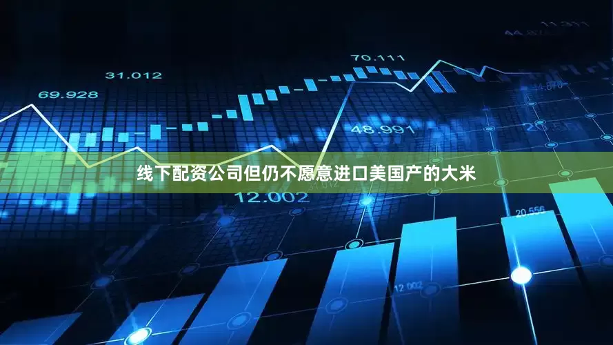 线下配资公司但仍不愿意进口美国产的大米