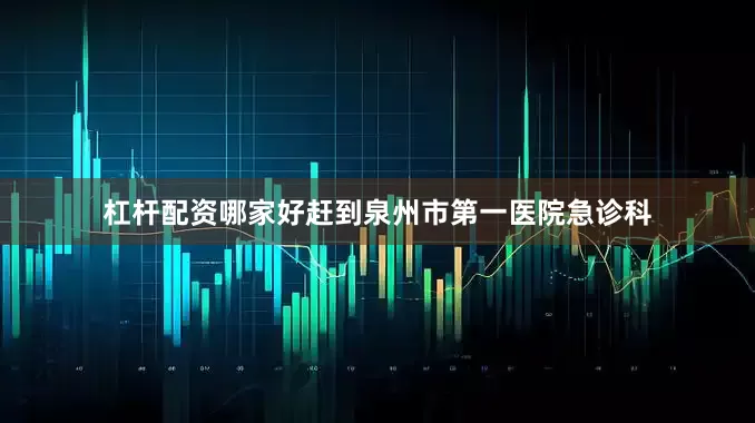 杠杆配资哪家好赶到泉州市第一医院急诊科