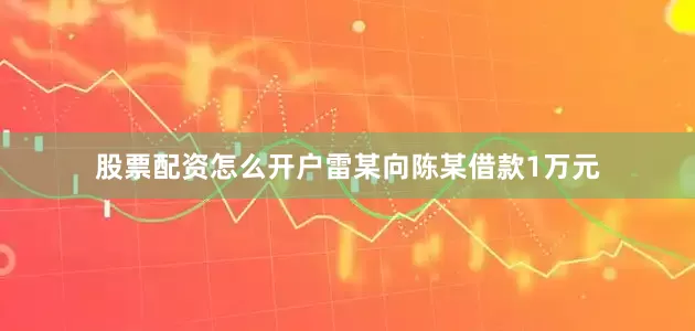 股票配资怎么开户雷某向陈某借款1万元