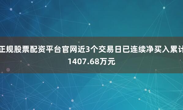 正规股票配资平台官网近3个交易日已连续净买入累计1407.68万元