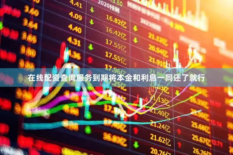 在线配资查询服务到期将本金和利息一同还了就行