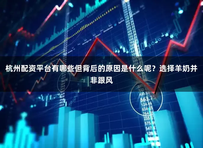 杭州配资平台有哪些但背后的原因是什么呢？选择羊奶并非跟风