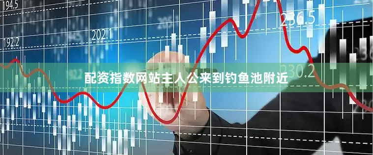 配资指数网站主人公来到钓鱼池附近
