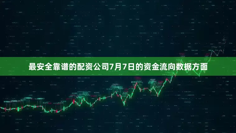 最安全靠谱的配资公司7月7日的资金流向数据方面