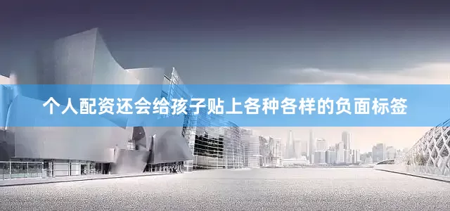 个人配资还会给孩子贴上各种各样的负面标签