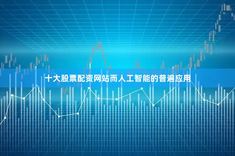 十大股票配资网站而人工智能的普遍应用
