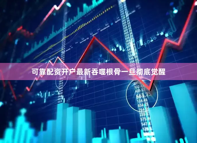 可靠配资开户最新吞噬根骨一旦彻底觉醒