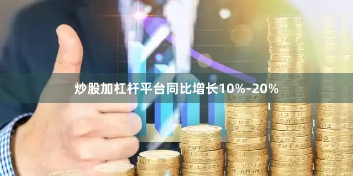炒股加杠杆平台同比增长10%-20%