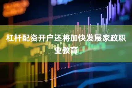 杠杆配资开户还将加快发展家政职业教育