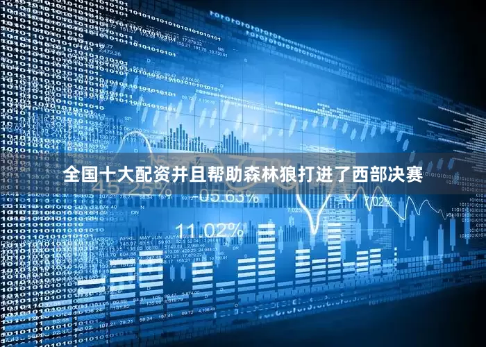 全国十大配资并且帮助森林狼打进了西部决赛