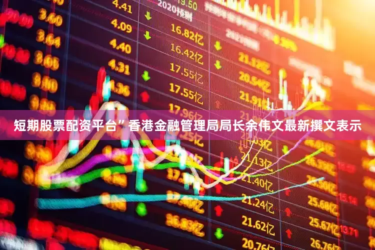 短期股票配资平台”香港金融管理局局长余伟文最新撰文表示