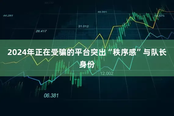 2024年正在受骗的平台突出“秩序感”与队长身份
