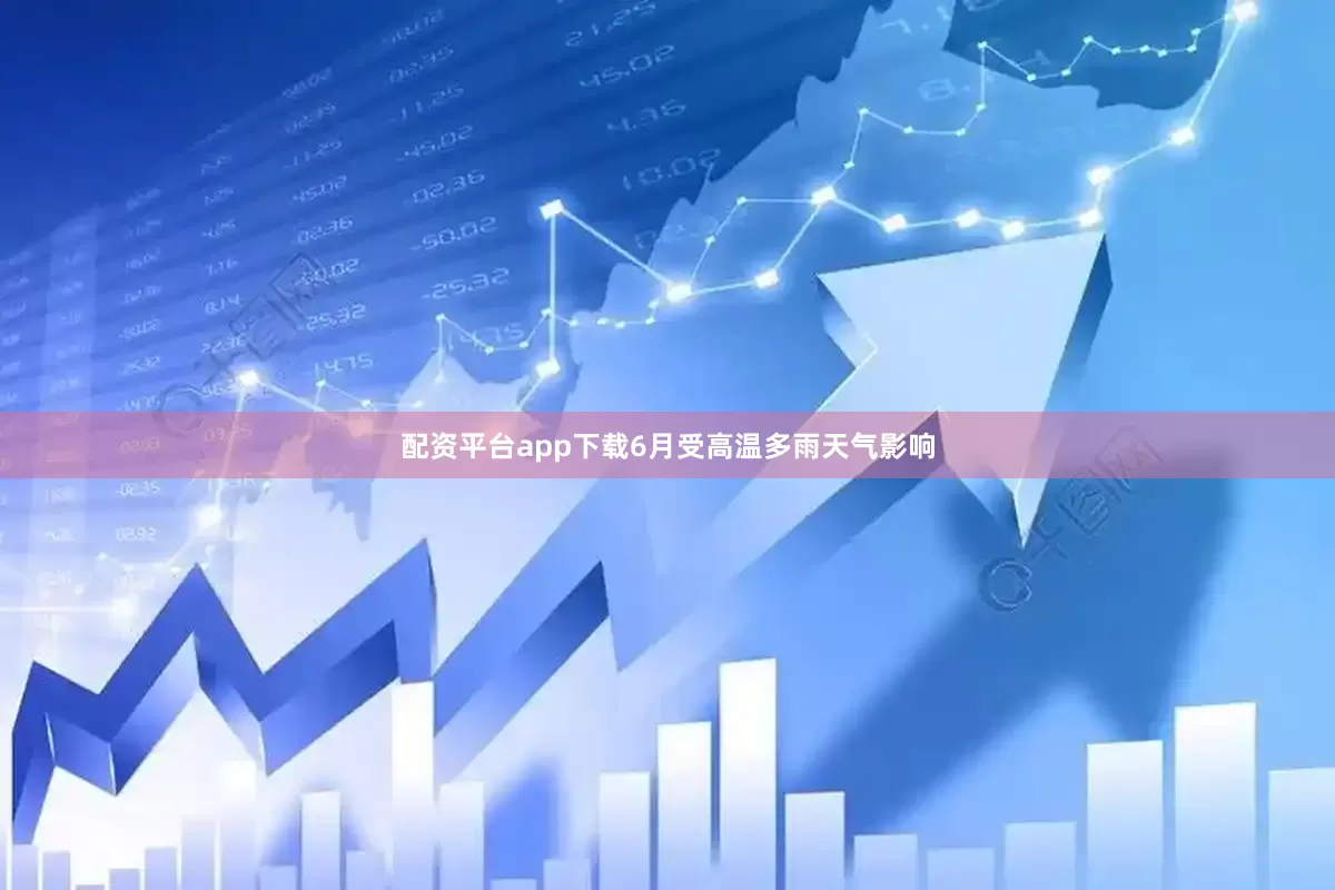 配资平台app下载6月受高温多雨天气影响