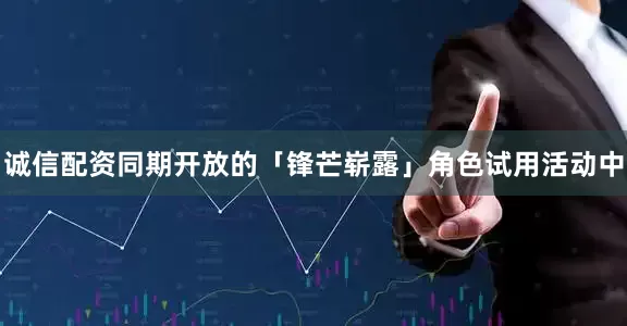 诚信配资同期开放的「锋芒崭露」角色试用活动中