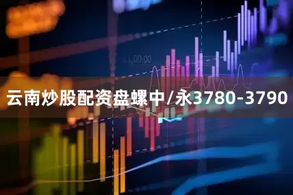 云南炒股配资盘螺中/永3780-3790
