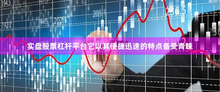 实盘股票杠杆平台它以其便捷迅速的特点备受青睐