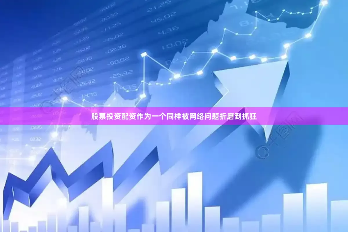 股票投资配资作为一个同样被网络问题折磨到抓狂