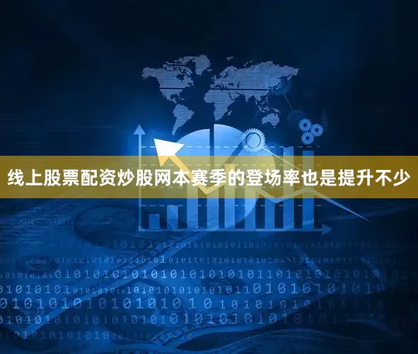 线上股票配资炒股网本赛季的登场率也是提升不少