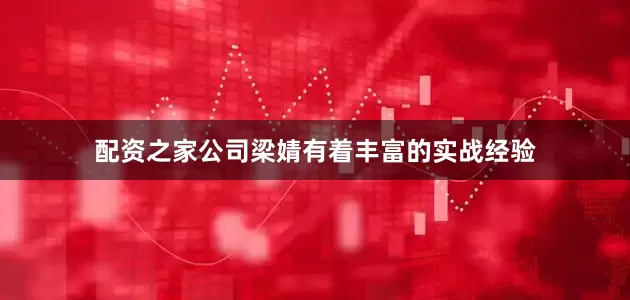 配资之家公司梁婧有着丰富的实战经验